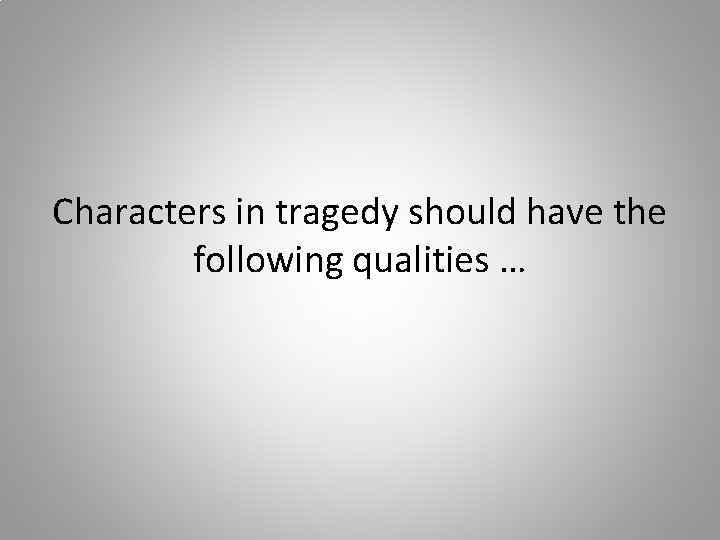 Characters in tragedy should have the following qualities … 