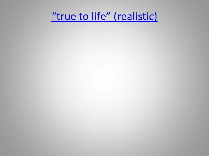 “true to life” (realistic) 
