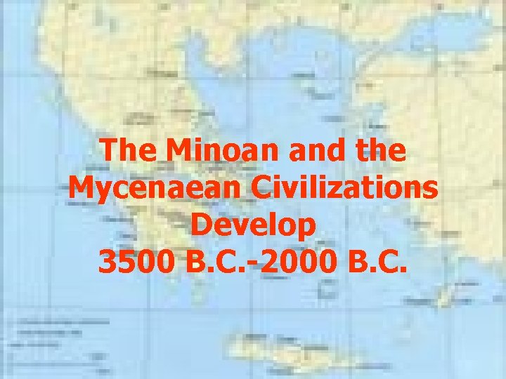 The Minoan and the Mycenaean Civilizations Develop 3500 B. C. -2000 B. C. 