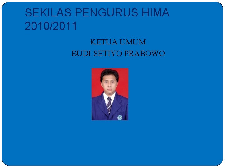 SEKILAS PENGURUS HIMA 2010/2011 KETUA UMUM BUDI SETIYO PRABOWO 