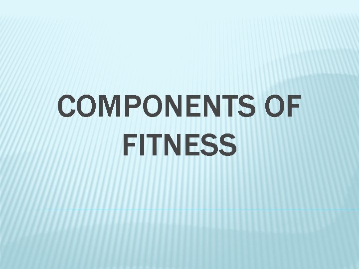 COMPONENTS OF FITNESS 