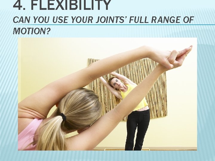 4. FLEXIBILITY CAN YOU USE YOUR JOINTS’ FULL RANGE OF MOTION? 