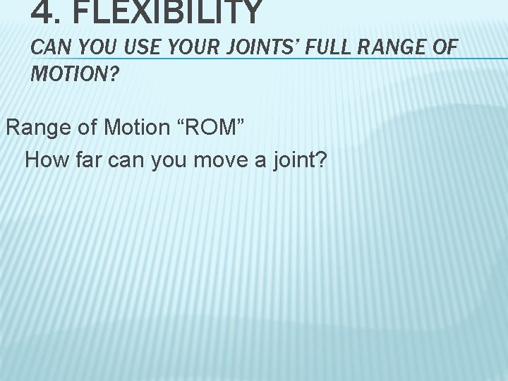 4. FLEXIBILITY CAN YOU USE YOUR JOINTS’ FULL RANGE OF MOTION? Range of Motion
