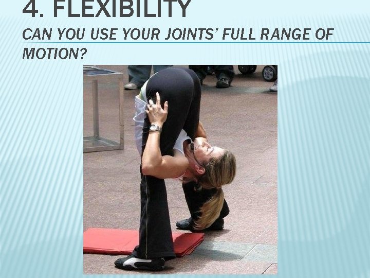 4. FLEXIBILITY CAN YOU USE YOUR JOINTS’ FULL RANGE OF MOTION? 