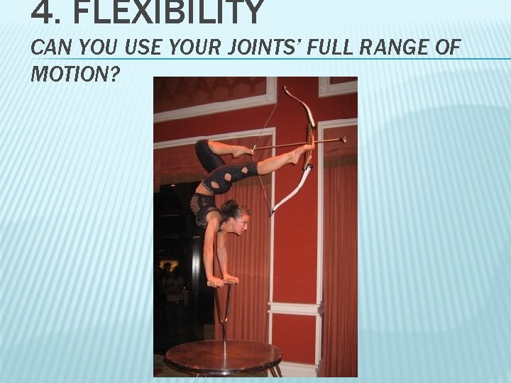 4. FLEXIBILITY CAN YOU USE YOUR JOINTS’ FULL RANGE OF MOTION? 