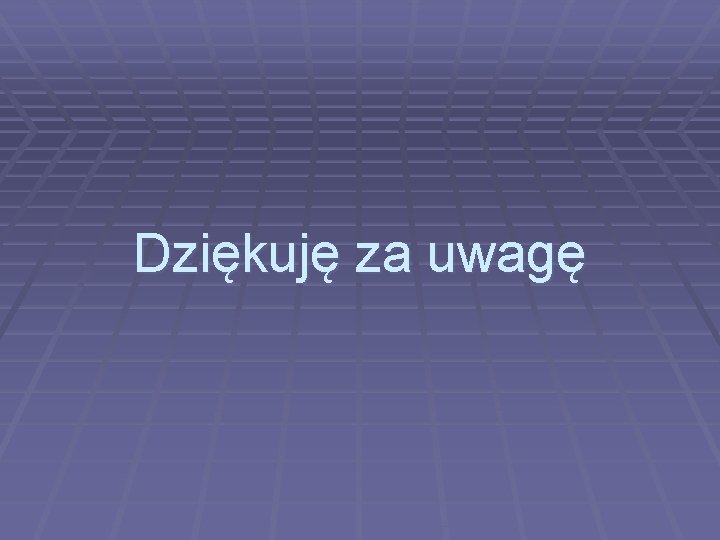 Dziękuję za uwagę 