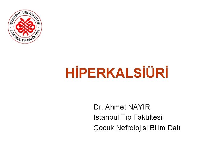 HİPERKALSİÜRİ Dr. Ahmet NAYIR İstanbul Tıp Fakültesi Çocuk Nefrolojisi Bilim Dalı 