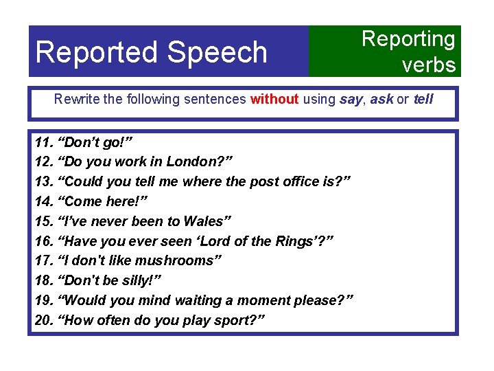 Reported Speech Reporting verbs Rewrite the following sentences without using say, ask or tell