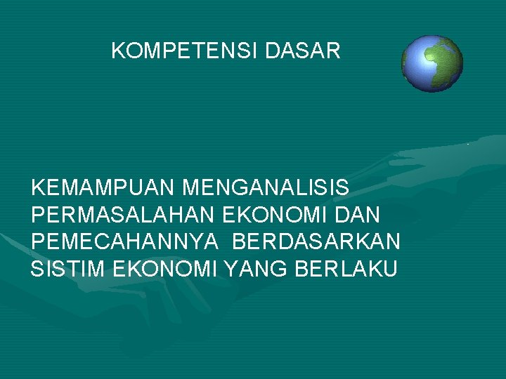 KOMPETENSI DASAR KEMAMPUAN MENGANALISIS PERMASALAHAN EKONOMI DAN PEMECAHANNYA BERDASARKAN SISTIM EKONOMI YANG BERLAKU 