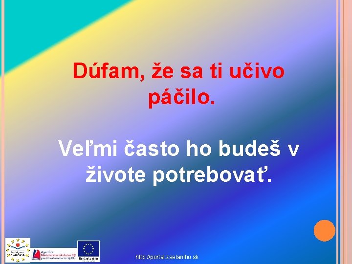 Dúfam, že sa ti učivo páčilo. Veľmi často ho budeš v živote potrebovať. http: