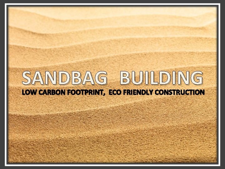 SANDBAG BUILDING LOW CARBON FOOTPRINT, ECO FRIENDLY CONSTRUCTION 