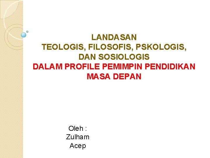 LANDASAN TEOLOGIS, FILOSOFIS, PSKOLOGIS, DAN SOSIOLOGIS DALAM PROFILE PEMIMPIN PENDIDIKAN MASA DEPAN Oleh :