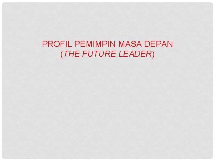 PROFIL PEMIMPIN MASA DEPAN (THE FUTURE LEADER) 