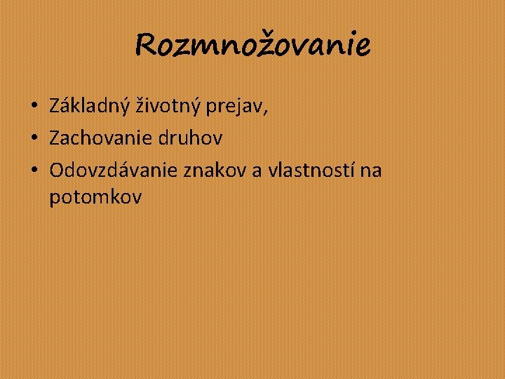 Rozmnožovanie • Základný životný prejav, • Zachovanie druhov • Odovzdávanie znakov a vlastností na