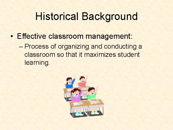 Historical Background • Effective classroom management: – Process of organizing and conducting a classroom