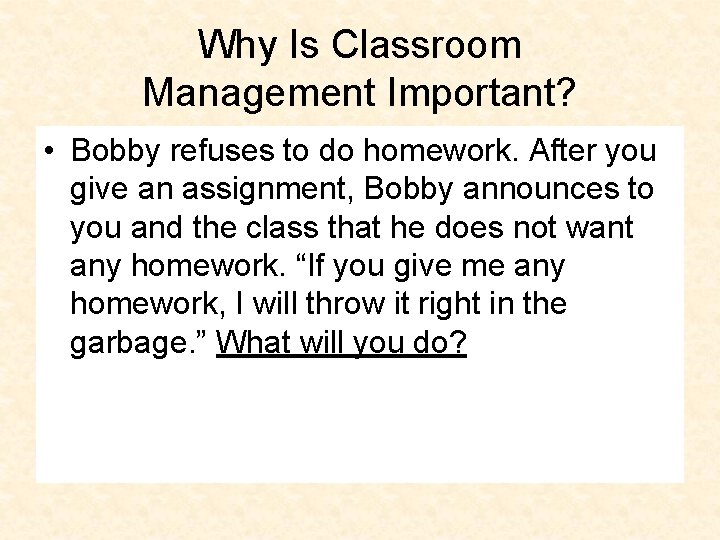 Why Is Classroom Management Important? • Bobby refuses to do homework. After you give