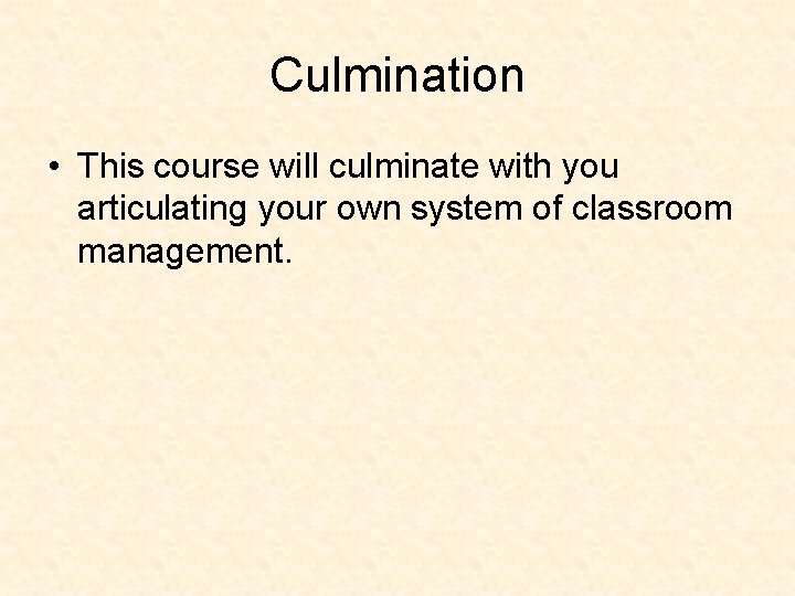 Culmination • This course will culminate with you articulating your own system of classroom