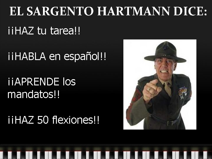 EL SARGENTO HARTMANN DICE: ¡¡HAZ tu tarea!! ¡¡HABLA en español!! ¡¡APRENDE los mandatos!! ¡¡HAZ