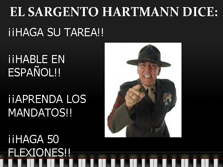 EL SARGENTO HARTMANN DICE: ¡¡HAGA SU TAREA!! ¡¡HABLE EN ESPAÑOL!! ¡¡APRENDA LOS MANDATOS!! ¡¡HAGA