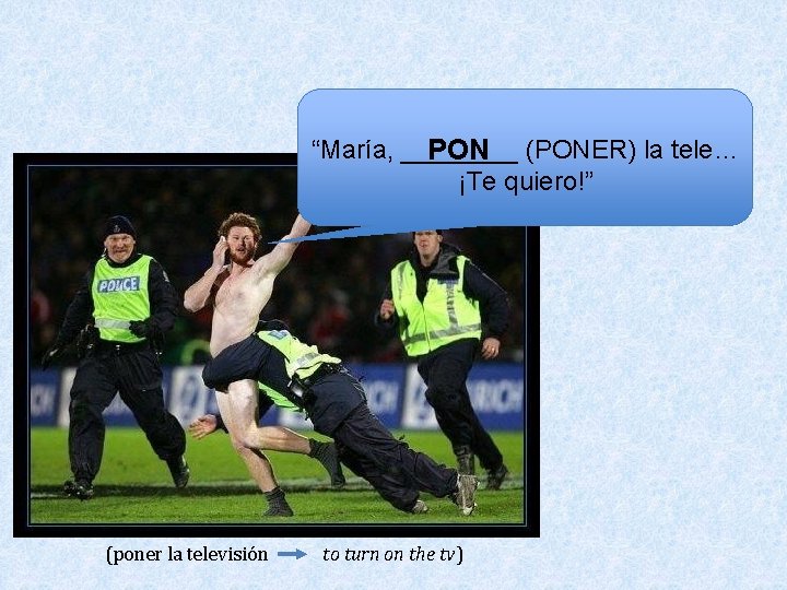 “María, ____ PON (PONER) la tele… ¡Te quiero!” (poner la televisión to turn on