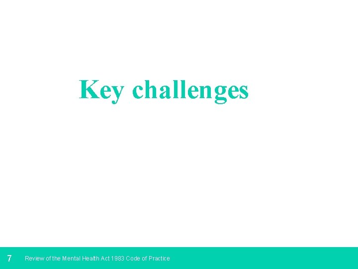 Key challenges 7 Review of the Mental Health Act 1983 Code of Practice 