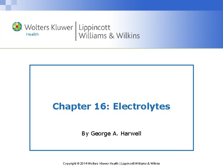 Chapter 16: Electrolytes By George A. Harwell Copyright © 2014 Wolters Kluwer Health |