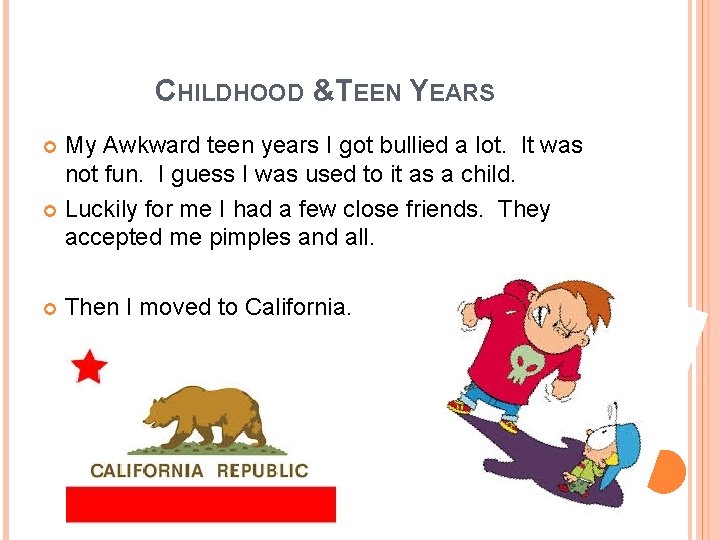 CHILDHOOD &TEEN YEARS My Awkward teen years I got bullied a lot. It was