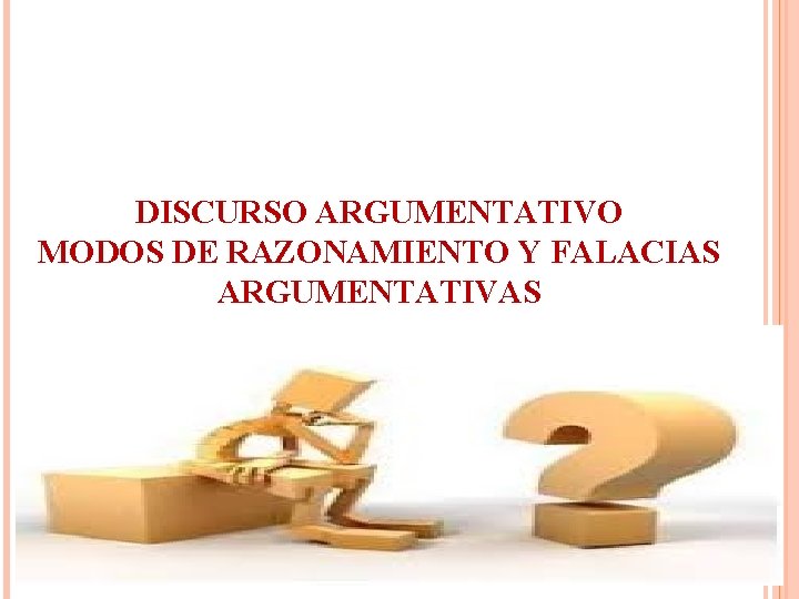 DISCURSO ARGUMENTATIVO MODOS DE RAZONAMIENTO Y FALACIAS ARGUMENTATIVAS 