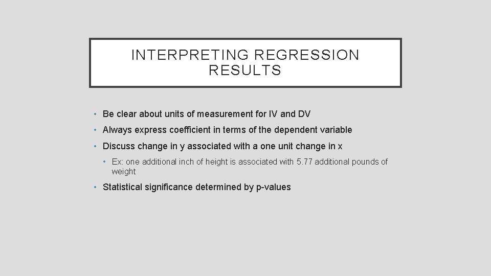 INTERPRETING REGRESSION RESULTS • Be clear about units of measurement for IV and DV