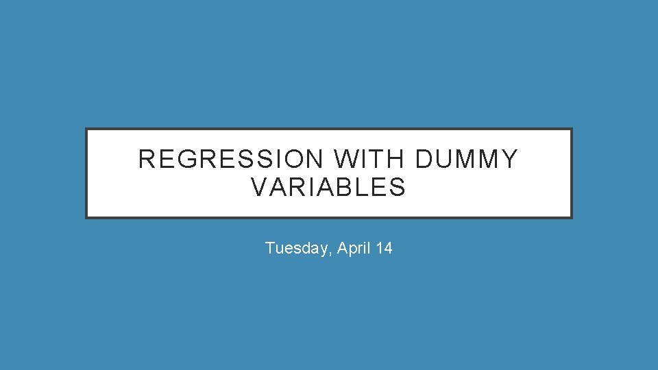 REGRESSION WITH DUMMY VARIABLES Tuesday, April 14 