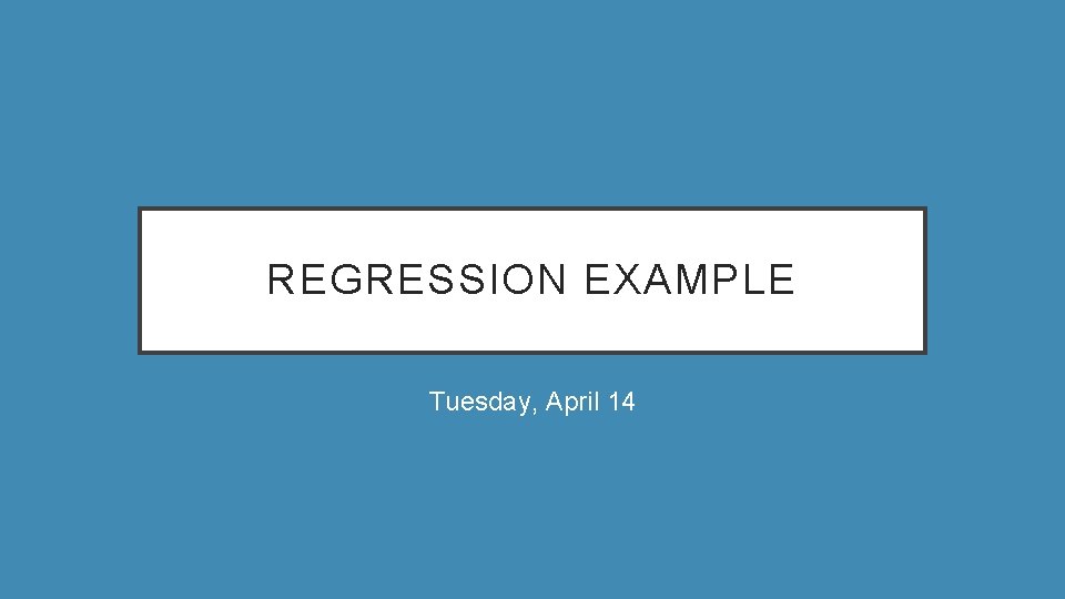 REGRESSION EXAMPLE Tuesday, April 14 