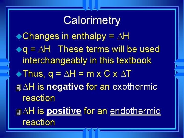 Calorimetry in enthalpy = H uq = H These terms will be used interchangeably