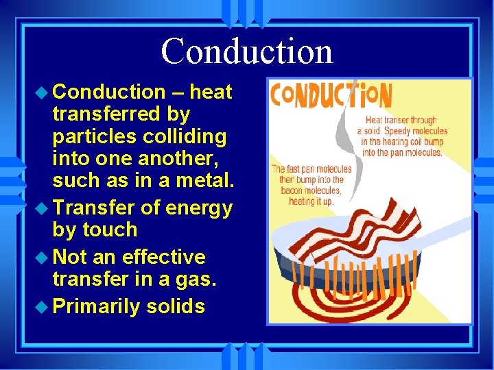 Conduction u Conduction – heat transferred by particles colliding into one another, such as