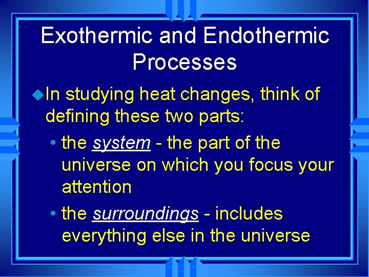 Exothermic and Endothermic Processes u. In studying heat changes, think of defining these two