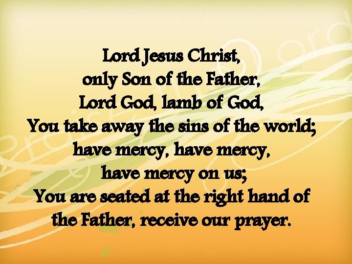 Lord Jesus Christ, only Son of the Father, Lord God, lamb of God, You