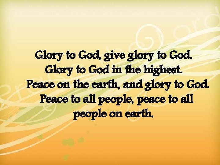 Glory to God, give glory to God. Glory to God in the highest. Peace