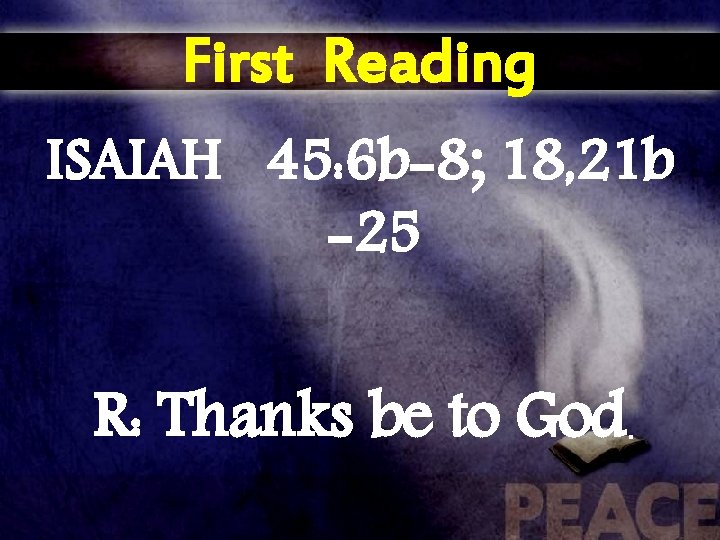 First Reading ISAIAH 45: 6 b-8; 18, 21 b -25 R: Thanks be to