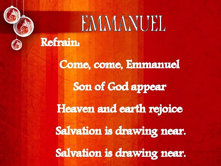 Refrain: Come, come, Emmanuel Son of God appear Heaven and earth rejoice Salvation is