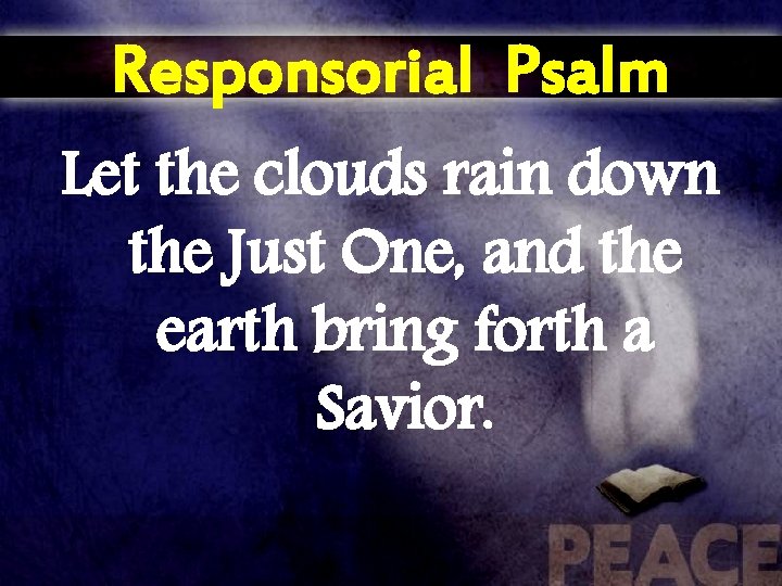 Responsorial Psalm Let the clouds rain down the Just One, and the earth bring