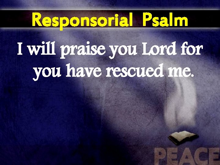 Responsorial Psalm I will praise you Lord for you have rescued me. 