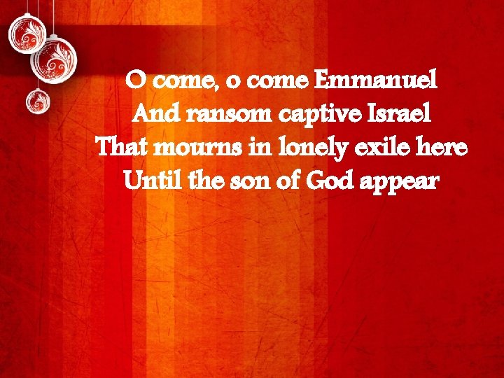 O come, o come Emmanuel And ransom captive Israel That mourns in lonely exile