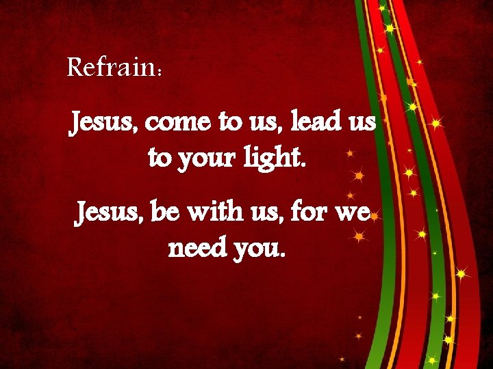 Refrain: Jesus, come to us, lead us to your light. Jesus, be with us,