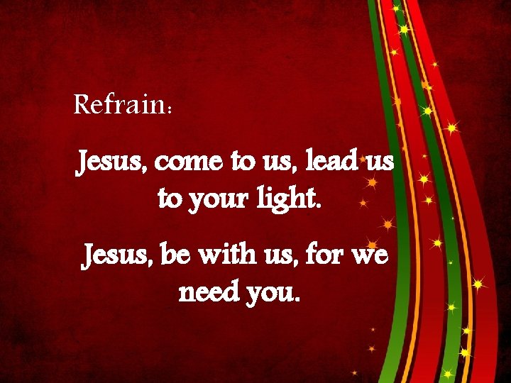 Refrain: Jesus, come to us, lead us to your light. Jesus, be with us,