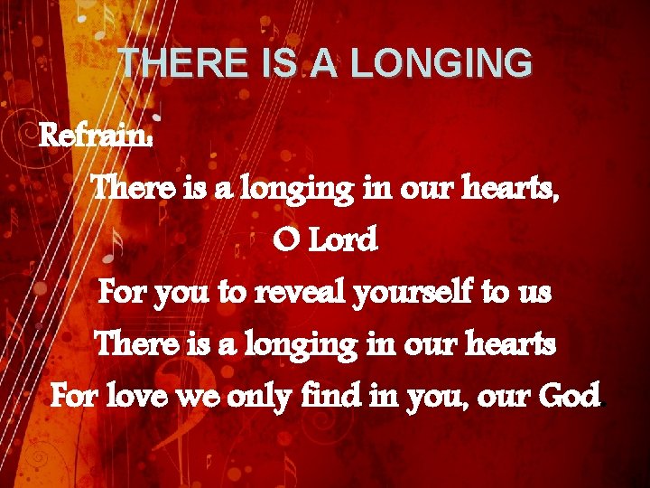 THERE IS A LONGING Refrain: There is a longing in our hearts, O Lord