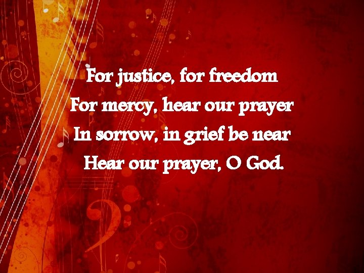 For justice, for freedom For mercy, hear our prayer In sorrow, in grief be