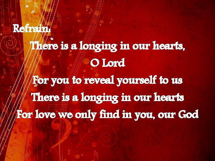 Refrain: There is a longing in our hearts, O Lord For you to reveal