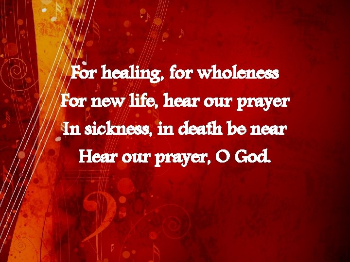 For healing, for wholeness For new life, hear our prayer In sickness, in death