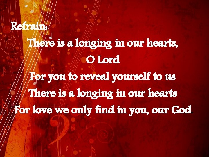 Refrain: There is a longing in our hearts, O Lord For you to reveal