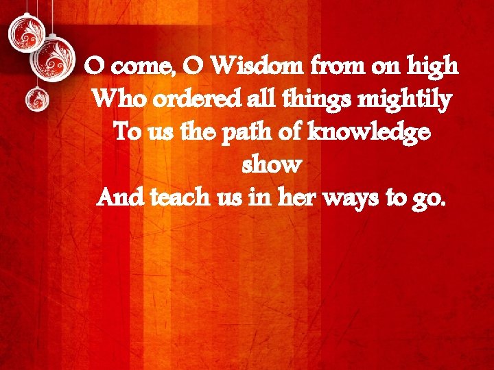 O come, O Wisdom from on high Who ordered all things mightily To us