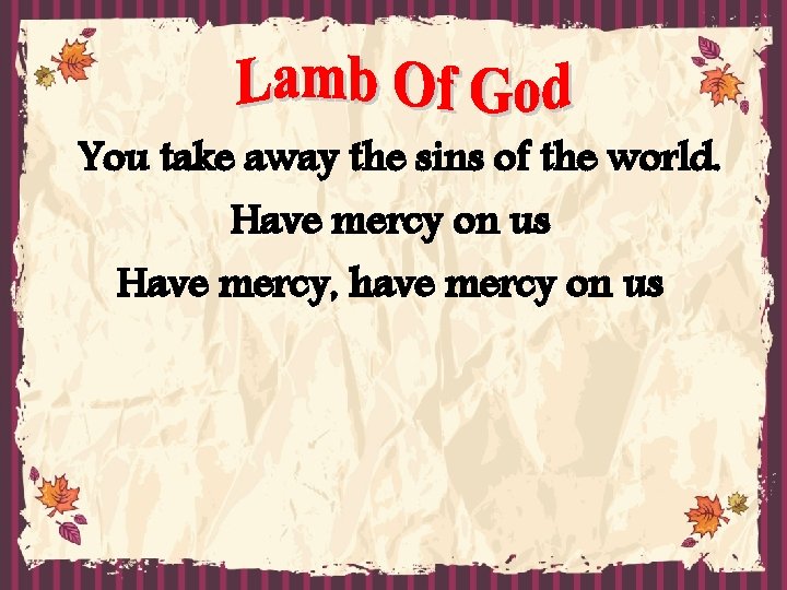 You take away the sins of the world. Have mercy on us Have mercy,